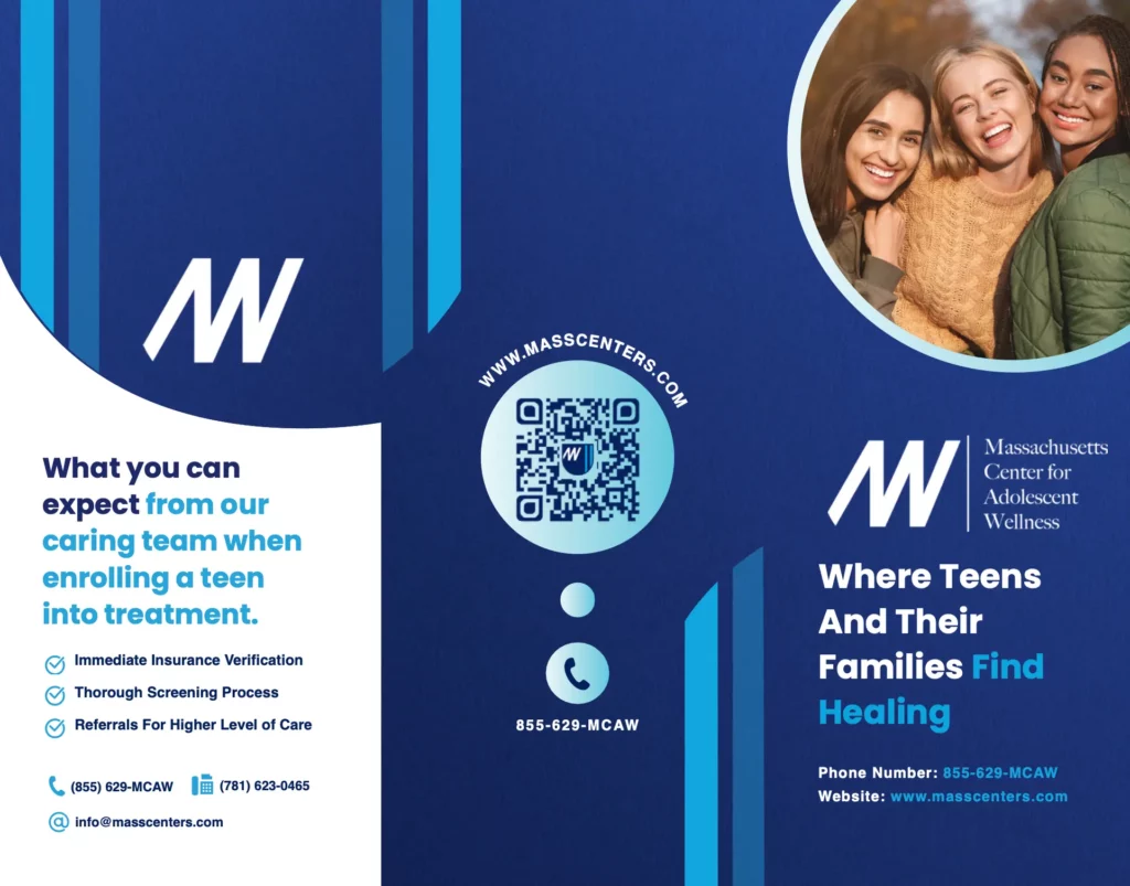 Massachusetts Center For Adolescent Wellness Brochure: Where teens and their families find healing. What you can expect from our caring team when enrolling a teen into treatment. Immediate Insurance Verification, Thorough Screening Process, Referrals For Higher Level of Care. info@masscenters.com, (855) 629-MCAW, (781) 623-0465